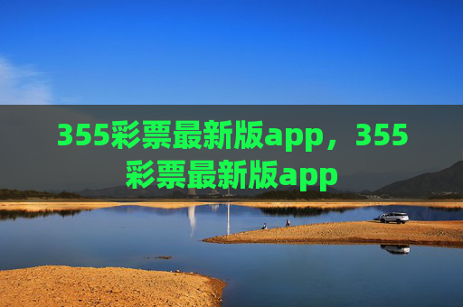 355彩票最新版app,355彩票最新版app 355彩票最新版app,355彩票最新版app