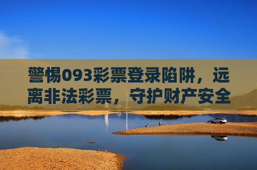 警惕093彩票登录陷阱，远离非法彩票，守护财产安全，警惕093彩票登录陷阱，守护财产安全
