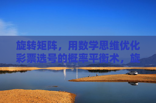 旋转矩阵，用数学思维优化彩票选号的概率平衡术，旋转矩阵，数学思维优化彩票选号的概率平衡术