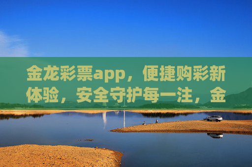 金龙彩票app，便捷购彩新体验，安全守护每一注，金龙彩票app，便捷购彩新体验，安全守护每一注