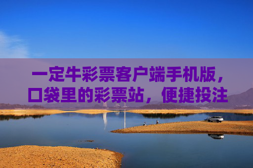 一定牛彩票客户端手机版，口袋里的彩票站，便捷投注新体验