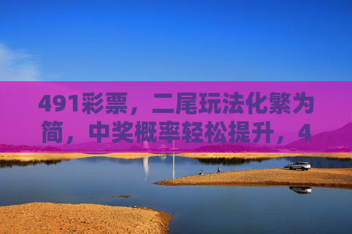 491彩票,二尾玩法化繁为简,中奖概率轻松提升,491彩票二尾玩法化繁为简,中奖概率轻松提升 491彩票,二尾玩法化繁为简,中奖概率轻松提升,491彩票二尾玩法化繁为简,中奖概率轻松提升