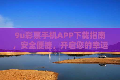 9u彩票手机APP下载指南,安全便捷,开启您的幸运之旅,9u彩票APP下载指南,安全便捷开启幸运之旅 9u彩票手机APP下载指南,安全便捷,开启您的幸运之旅,9u彩票APP下载指南,安全便捷开启幸运之旅