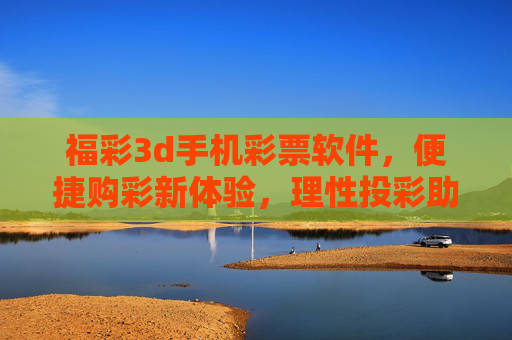 福彩3d手机彩票软件,便捷购彩新体验,理性投彩助公益,福彩3D手机软件,便捷购彩新体验,理性投彩助公益 福彩3d手机彩票软件,便捷购彩新体验,理性投彩助公益,福彩3D手机软件,便捷购彩新体验,理性投彩助公益