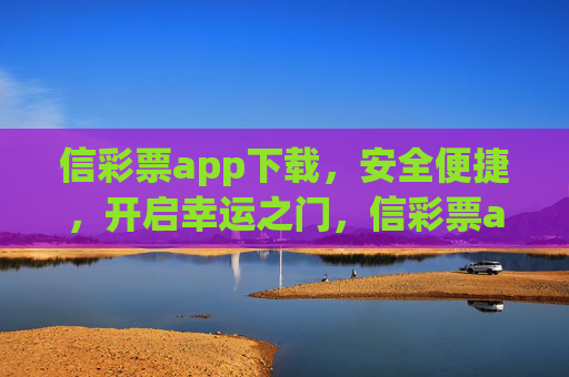 信彩票app下载,安全便捷,开启幸运之门,信彩票app下载,安全便捷,开启幸运之门 信彩票app下载,安全便捷,开启幸运之门,信彩票app下载,安全便捷,开启幸运之门