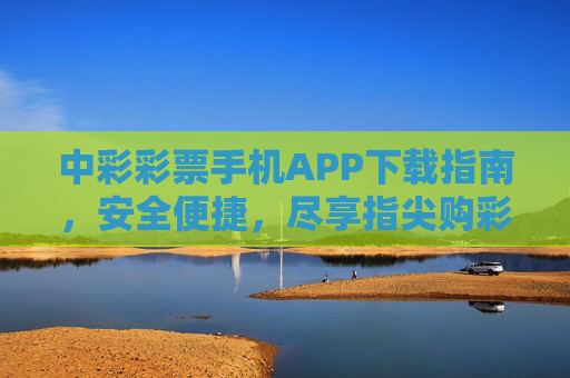 中彩彩票手机APP下载指南,安全便捷,尽享指尖购彩乐趣,中彩彩票手机APP下载指南,安全便捷,指尖尽享购彩乐趣 中彩彩票手机APP下载指南,安全便捷,尽享指尖购彩乐趣,中彩彩票手机APP下载指南,安全便捷,指尖尽享购彩乐趣