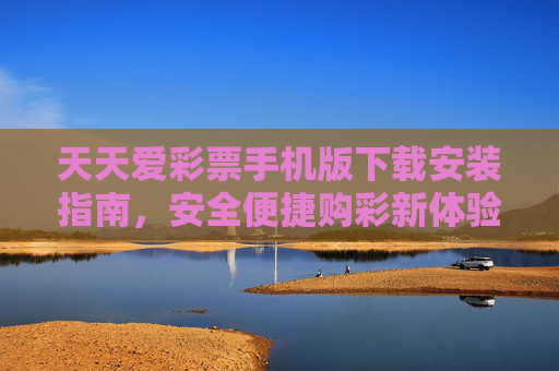 天天爱彩票手机版下载安装指南，安全便捷购彩新体验，天天爱彩票手机版下载安装指南，安全便捷购彩新体验
