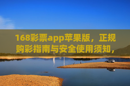 168彩票app苹果版,正规购彩指南与安全使用须知,168彩票app苹果版,正规购彩指南与安全使用须知 168彩票app苹果版,正规购彩指南与安全使用须知,168彩票app苹果版,正规购彩指南与安全使用须知