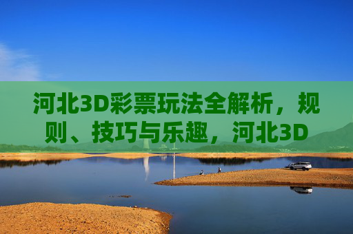 河北3D彩票玩法全解析,规则、技巧与乐趣,河北3D彩票玩法解析,规则、技巧与乐趣 河北3D彩票玩法全解析,规则、技巧与乐趣,河北3D彩票玩法解析,规则、技巧与乐趣