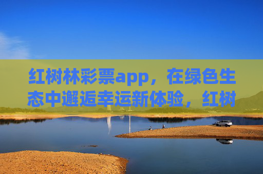 红树林彩票app,在绿色生态中邂逅幸运新体验,红树林彩票app,绿色生态中的幸运新体验 红树林彩票app,在绿色生态中邂逅幸运新体验,红树林彩票app,绿色生态中的幸运新体验