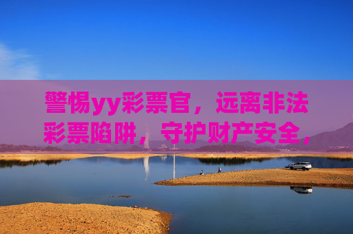 警惕yy彩票官，远离非法彩票陷阱，守护财产安全，警惕yy彩票官非法陷阱，守护财产安全