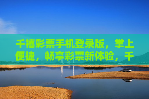 千禧彩票手机登录版,掌上便捷,畅享彩票新体验,千禧彩票手机版,掌上便捷,畅享新体验 千禧彩票手机登录版,掌上便捷,畅享彩票新体验,千禧彩票手机版,掌上便捷,畅享新体验
