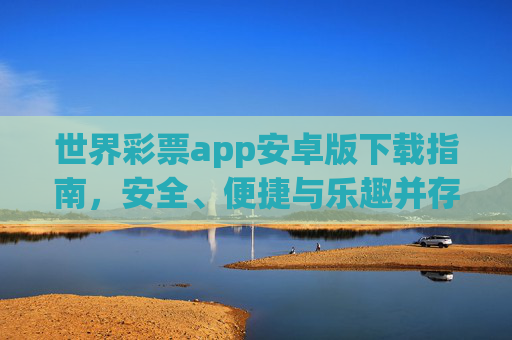 世界彩票app安卓版下载指南,安全、便捷与乐趣并存,世界彩票安卓版下载指南,安全便捷乐趣并存 世界彩票app安卓版下载指南,安全、便捷与乐趣并存,世界彩票安卓版下载指南,安全便捷乐趣并存