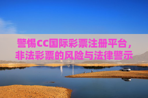 警惕CC国际彩票注册平台，非法彩票的风险与法律警示，警惕CC国际彩票注册平台，非法彩票风险与法律警示