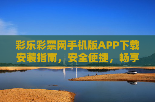 彩乐彩票网手机版APP下载安装指南,安全便捷,畅享购彩乐趣,彩乐彩票网手机版APP下载安装指南,安全便捷,畅享购彩乐趣 彩乐彩票网手机版APP下载安装指南,安全便捷,畅享购彩乐趣,彩乐彩票网手机版APP下载安装指南,安全便捷,畅享购彩乐趣
