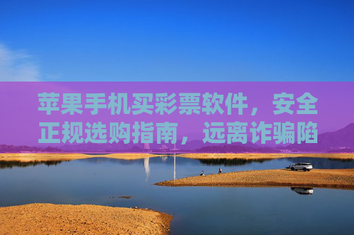 苹果手机买彩票软件，安全正规选购指南，远离诈骗陷阱，苹果手机彩票软件安全正规选购指南，远离诈骗陷阱