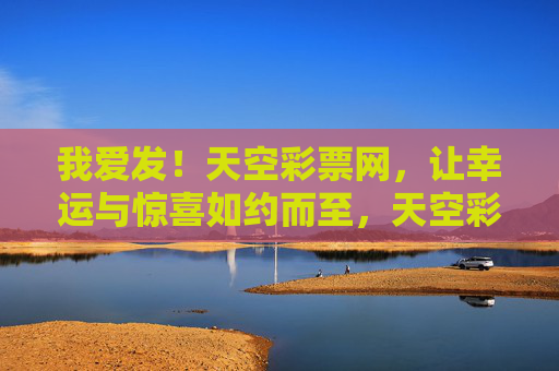 我爱发！天空彩票网，让幸运与惊喜如约而至，天空彩票网，幸运惊喜如约而至