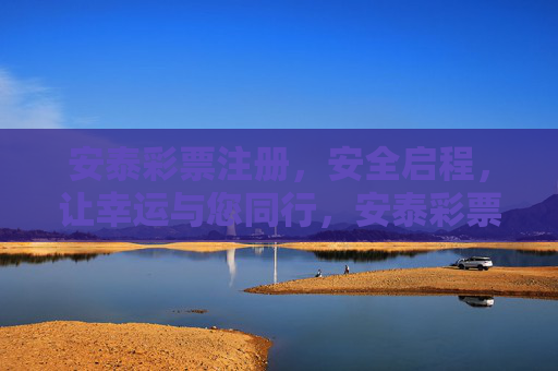 安泰彩票注册,安全启程,让幸运与您同行,安泰彩票注册,安全启程,幸运同行 安泰彩票注册,安全启程,让幸运与您同行,安泰彩票注册,安全启程,幸运同行