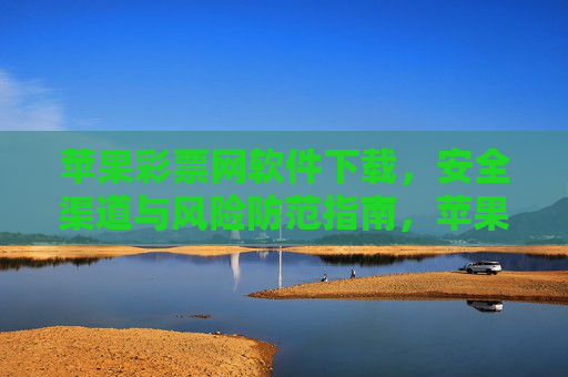 苹果彩票网软件下载,安全渠道与风险防范指南,苹果彩票网软件下载,安全渠道与风险防范指南 苹果彩票网软件下载,安全渠道与风险防范指南,苹果彩票网软件下载,安全渠道与风险防范指南