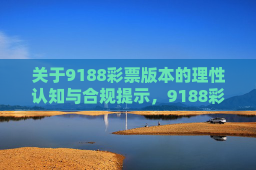 关于9188彩票版本的理性认知与合规提示，9188彩票版本，理性认知与合规提示