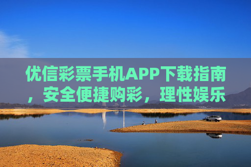 优信彩票手机APP下载指南,安全便捷购彩,理性娱乐第一,优信彩票APP下载指南,安全便捷购彩,理性娱乐第一 优信彩票手机APP下载指南,安全便捷购彩,理性娱乐第一,优信彩票APP下载指南,安全便捷购彩,理性娱乐第一