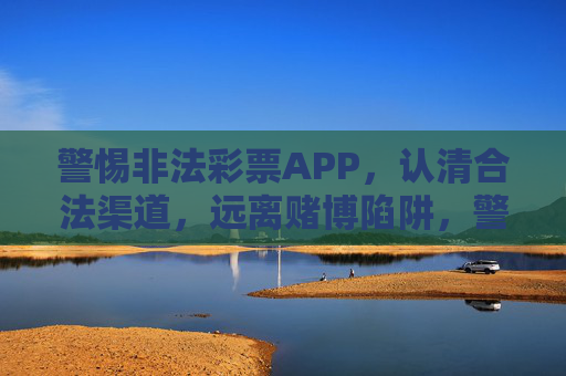 警惕非法彩票APP,认清合法渠道,远离赌博陷阱,警惕非法彩票APP 认清合法渠道 远离赌博陷阱 警惕非法彩票APP,认清合法渠道,远离赌博陷阱,警惕非法彩票APP 认清合法渠道 远离赌博陷阱