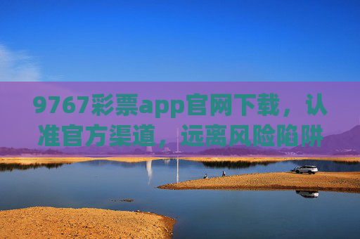 9767彩票app官网下载,认准官方渠道,远离风险陷阱,9767彩票app官网下载,认准官方渠道,远离风险陷阱 9767彩票app官网下载,认准官方渠道,远离风险陷阱,9767彩票app官网下载,认准官方渠道,远离风险陷阱