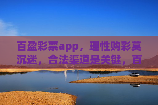 百盈彩票app,理性购彩莫沉迷,合法渠道是关键,百盈彩票app,理性购彩,合法为先 百盈彩票app,理性购彩莫沉迷,合法渠道是关键,百盈彩票app,理性购彩,合法为先