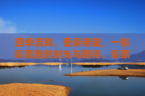 四季流转,登录希望,一张彩票里的时光与期待,彩票里的四季与希望 四季流转,登录希望,一张彩票里的时光与期待,彩票里的四季与希望