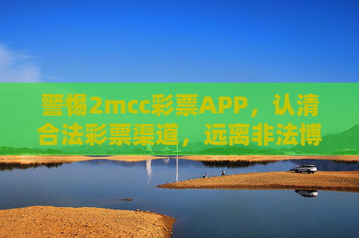 警惕2mcc彩票APP，认清合法彩票渠道，远离非法博彩陷阱，警惕2mcc彩票APP，认清合法渠道，远离非法博彩陷阱