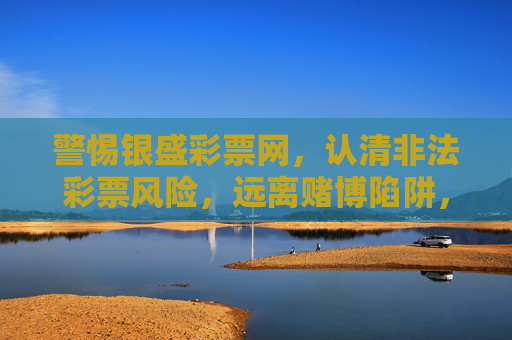 警惕银盛彩票网,认清非法彩票风险,远离赌博陷阱,警惕银盛彩票网,认清非法彩票风险,远离赌博陷阱 警惕银盛彩票网,认清非法彩票风险,远离赌博陷阱,警惕银盛彩票网,认清非法彩票风险,远离赌博陷阱
