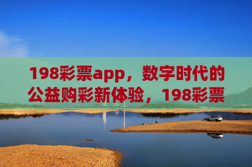 198彩票app，数字时代的公益购彩新体验，198彩票app，数字时代的公益购彩新体验