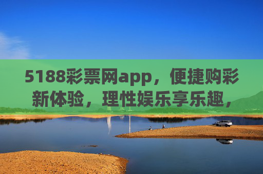 5188彩票网app,便捷购彩新体验,理性娱乐享乐趣,5188彩票网app,便捷购彩新体验,理性娱乐享乐趣 5188彩票网app,便捷购彩新体验,理性娱乐享乐趣,5188彩票网app,便捷购彩新体验,理性娱乐享乐趣