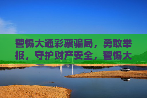 警惕大通彩票骗局,勇敢举报,守护财产安全,警惕大通彩票骗局,举报守护财产安全 警惕大通彩票骗局,勇敢举报,守护财产安全,警惕大通彩票骗局,举报守护财产安全
