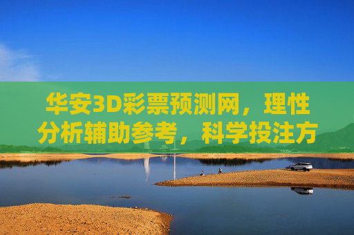 华安3D彩票预测网,理性分析辅助参考,科学投注方为正道,华安3D彩票预测网,理性分析辅助 科学投注正道 华安3D彩票预测网,理性分析辅助参考,科学投注方为正道,华安3D彩票预测网,理性分析辅助 科学投注正道