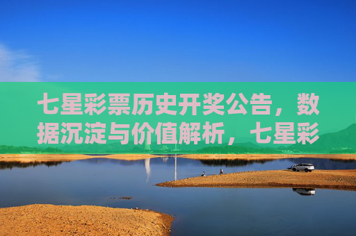 七星彩票历史开奖公告，数据沉淀与价值解析，七星彩票历史开奖公告，数据沉淀与价值解析
