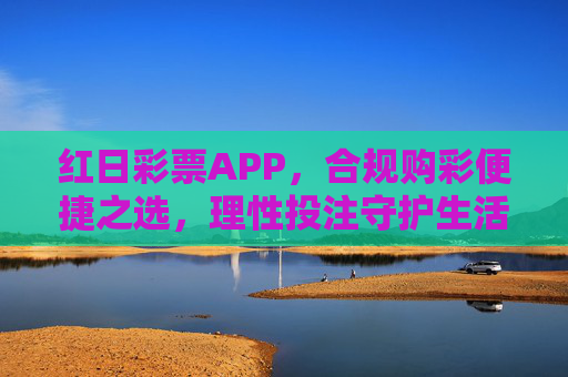 红日彩票APP，合规购彩便捷之选，理性投注守护生活乐趣，红日彩票APP，合规便捷之选，理性投注守护乐趣