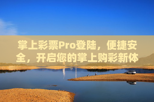 掌上彩票Pro登陆,便捷安全,开启您的掌上购彩新体验,掌上彩票Pro,便捷安全开启掌上购彩新体验 掌上彩票Pro登陆,便捷安全,开启您的掌上购彩新体验,掌上彩票Pro,便捷安全开启掌上购彩新体验