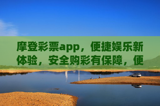 摩登彩票app,便捷娱乐新体验,安全购彩有保障,便捷娱乐新体验,安全购彩有保障 摩登彩票app,便捷娱乐新体验,安全购彩有保障,便捷娱乐新体验,安全购彩有保障
