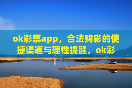 ok彩票app,合法购彩的便捷渠道与理性提醒,ok彩票app,合法购彩便捷渠道与理性提醒 ok彩票app,合法购彩的便捷渠道与理性提醒,ok彩票app,合法购彩便捷渠道与理性提醒