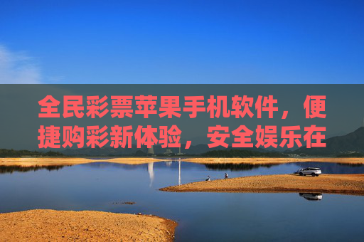 全民彩票苹果手机软件,便捷购彩新体验,安全娱乐在身边,全民彩票苹果软件,便捷购彩新体验,安全娱乐在身边 全民彩票苹果手机软件,便捷购彩新体验,安全娱乐在身边,全民彩票苹果软件,便捷购彩新体验,安全娱乐在身边