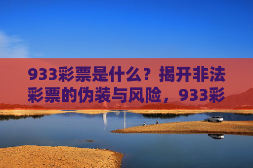 933彩票是什么?揭开非法彩票的伪装与风险,933彩票,揭开非法彩票的伪装与风险 933彩票是什么?揭开非法彩票的伪装与风险,933彩票,揭开非法彩票的伪装与风险