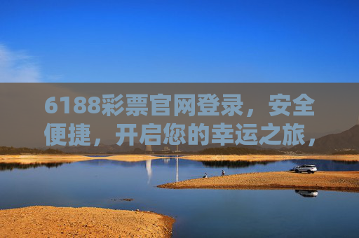 6188彩票官网登录，安全便捷，开启您的幸运之旅，6188彩票官网安全便捷登录，开启幸运之旅