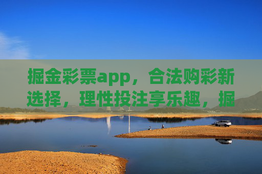 掘金彩票app,合法购彩新选择,理性投注享乐趣,掘金彩票app,合法购彩新选择,理性投注享乐趣 掘金彩票app,合法购彩新选择,理性投注享乐趣,掘金彩票app,合法购彩新选择,理性投注享乐趣
