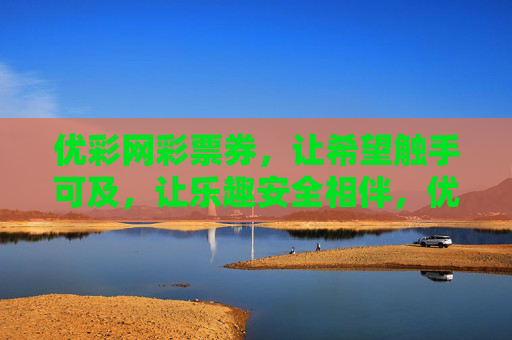 优彩网彩票券,让希望触手可及,让乐趣安全相伴,优彩网彩票券,希望触手可及,乐趣安全相伴 优彩网彩票券,让希望触手可及,让乐趣安全相伴,优彩网彩票券,希望触手可及,乐趣安全相伴