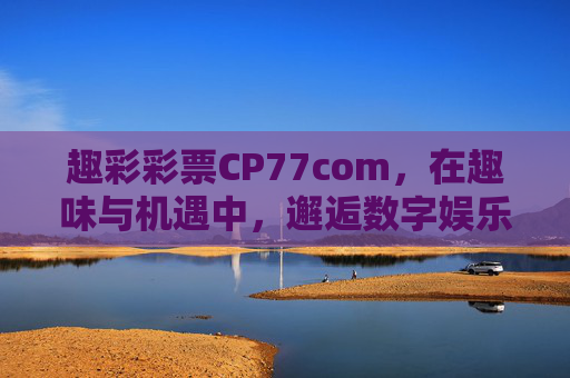 趣彩彩票CP77com，在趣味与机遇中，邂逅数字娱乐新可能，趣彩CP77com，趣味邂逅机遇，数字娱乐新可能