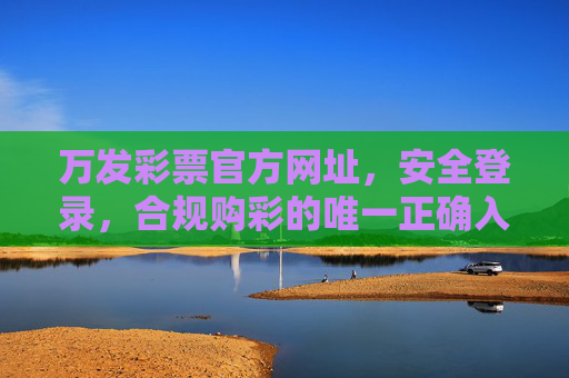 万发彩票官方网址,安全登录,合规购彩的唯一正确入口,万发彩票官方网址,安全登录 合规购彩唯一正确入口 万发彩票官方网址,安全登录,合规购彩的唯一正确入口,万发彩票官方网址,安全登录 合规购彩唯一正确入口