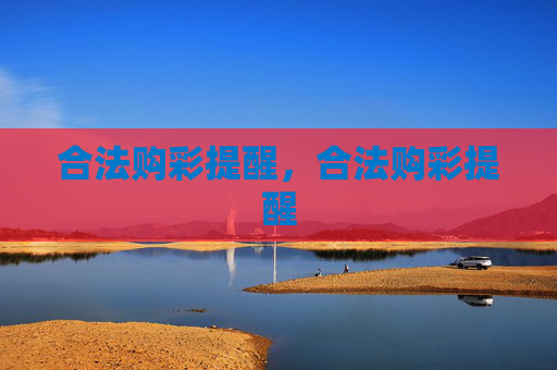 合法购彩提醒,合法购彩提醒 合法购彩提醒,合法购彩提醒