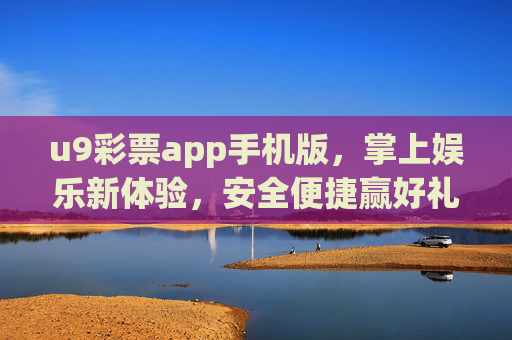 u9彩票app手机版,掌上娱乐新体验,安全便捷赢好礼,u9彩票手机版,掌上娱乐安全便捷赢好礼 u9彩票app手机版,掌上娱乐新体验,安全便捷赢好礼,u9彩票手机版,掌上娱乐安全便捷赢好礼