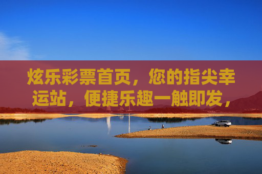 炫乐彩票首页,您的指尖幸运站,便捷乐趣一触即发,炫乐彩票,指尖幸运站,便捷乐趣一触即发 炫乐彩票首页,您的指尖幸运站,便捷乐趣一触即发,炫乐彩票,指尖幸运站,便捷乐趣一触即发